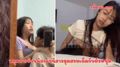 หลุดทางบ้านน้องแว่นสาวสุดสวยเย็ดกับผัวหนุ่ม ลีลาน้องแกไม่ธรรมดา เอากันโคตรนาน ขึ้นขย่มตามจังหวัดเสียงคราง